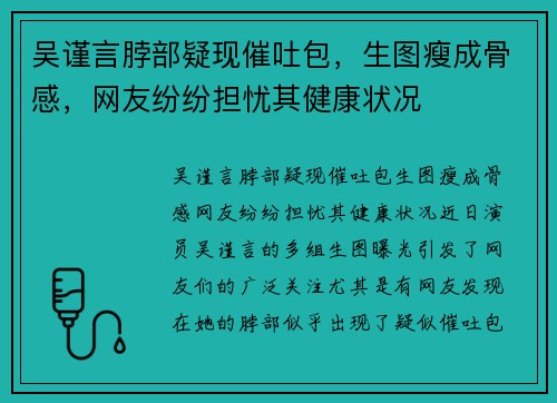 吴谨言脖部疑现催吐包，生图瘦成骨感，网友纷纷担忧其健康状况